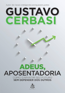 Adeus, Aposentadoria! - Gustavo Cerbasi